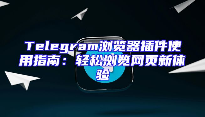 Telegram浏览器插件使用指南：轻松浏览网页新体验