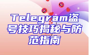Telegram盗号技巧揭秘与防范指南
