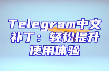 Telegram中文补丁：轻松提升使用体验