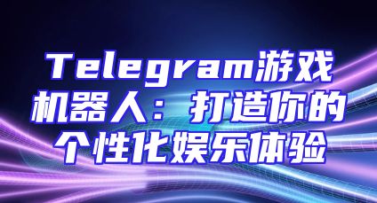 Telegram游戏机器人：打造你的个性化娱乐体验