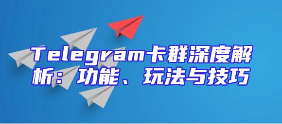 Telegram卡群深度解析：功能、玩法与技巧