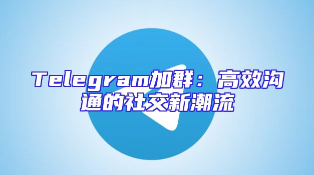 Telegram加群：高效沟通的社交新潮流