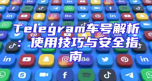 Telegram车号解析：使用技巧与安全指南