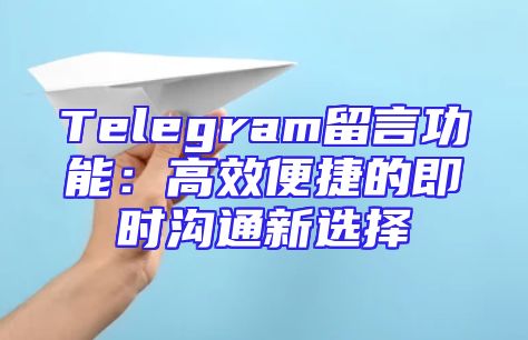 Telegram留言功能：高效便捷的即时沟通新选择