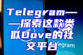 Telegram——探索这款类似Dove的社交平台