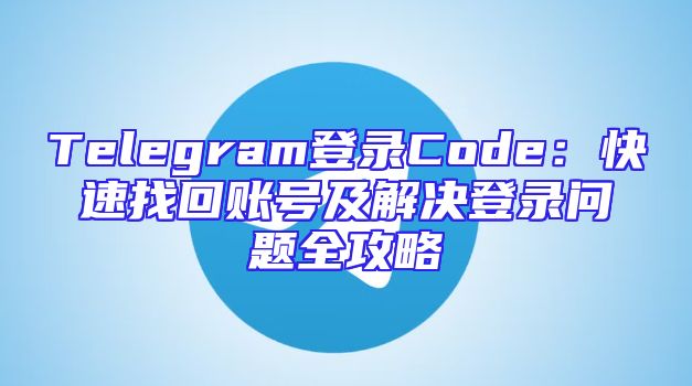 Telegram登录Code：快速找回账号及解决登录问题全攻略