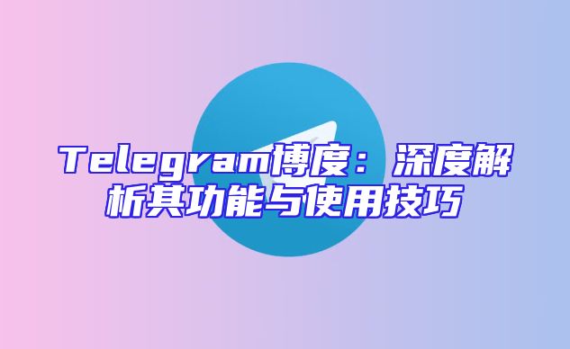Telegram博度：深度解析其功能与使用技巧