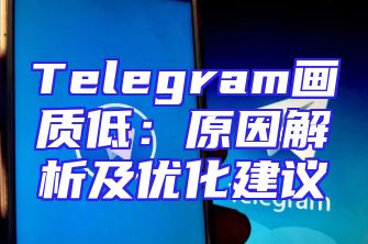 Telegram画质低：原因解析及优化建议