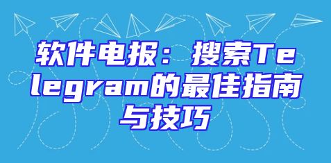 软件电报：搜索Telegram的最佳指南与技巧