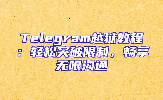 Telegram越狱教程：轻松突破限制，畅享无限沟通