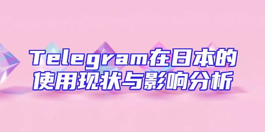 Telegram在日本的使用现状与影响分析
