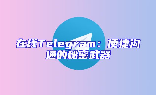 在线Telegram：便捷沟通的秘密武器