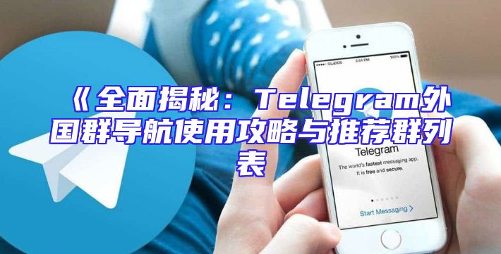 《全面揭秘：Telegram外国群导航使用攻略与推荐群列表