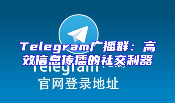 Telegram广播群：高效信息传播的社交利器