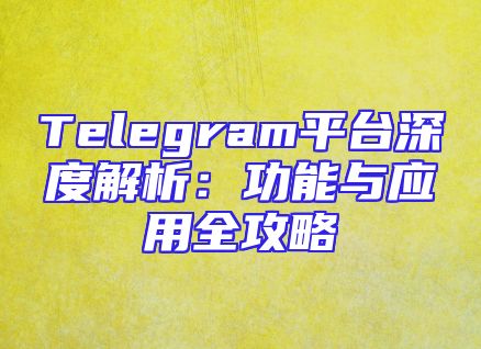 Telegram平台深度解析：功能与应用全攻略