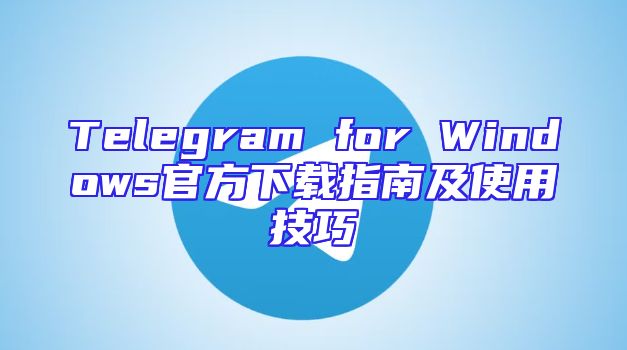Telegram for Windows官方下载指南及使用技巧