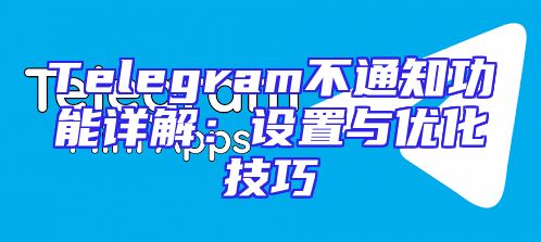 Telegram不通知功能详解：设置与优化技巧