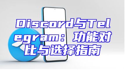 Discord与Telegram：功能对比与选择指南