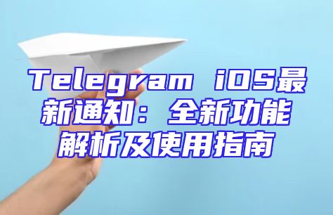 Telegram iOS最新通知：全新功能解析及使用指南