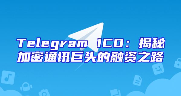 Telegram ICO：揭秘加密通讯巨头的融资之路