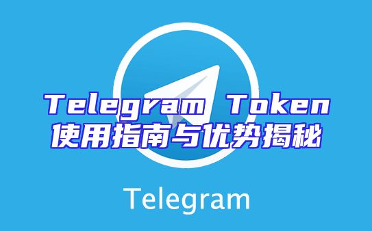 Telegram Token使用指南与优势揭秘