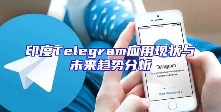 印度Telegram应用现状与未来趋势分析