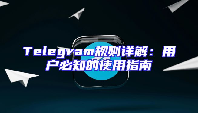 Telegram规则详解：用户必知的使用指南