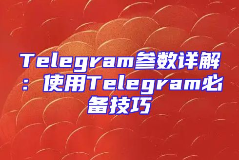 Telegram参数详解：使用Telegram必备技巧