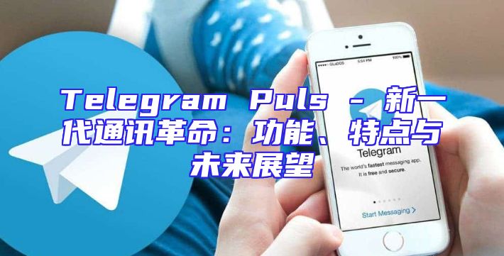 Telegram Puls - 新一代通讯革命：功能、特点与未来展望