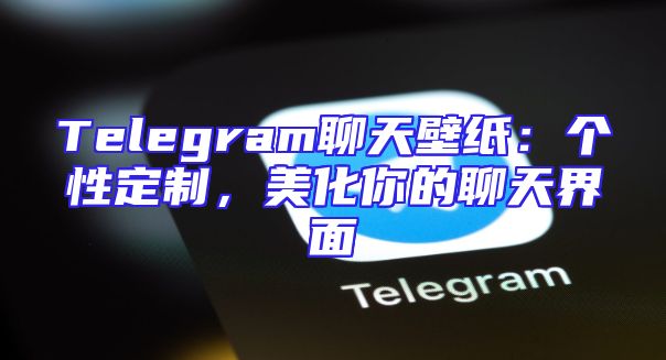 Telegram聊天壁纸：个性定制，美化你的聊天界面