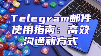 Telegram邮件使用指南：高效沟通新方式