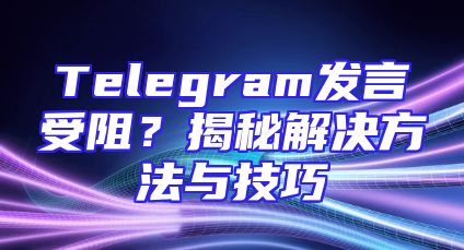 Telegram发言受阻？揭秘解决方法与技巧