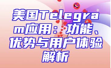 美国Telegram应用：功能、优势与用户体验解析