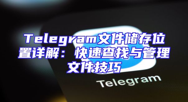 Telegram文件储存位置详解：快速查找与管理文件技巧