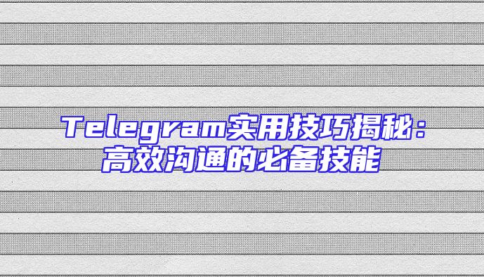 Telegram实用技巧揭秘：高效沟通的必备技能