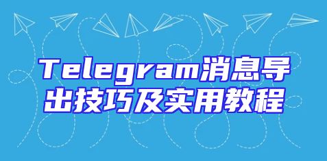 Telegram消息导出技巧及实用教程