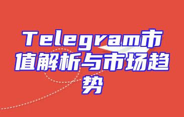 Telegram市值解析与市场趋势