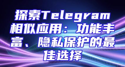 探索Telegram相似应用：功能丰富、隐私保护的最佳选择