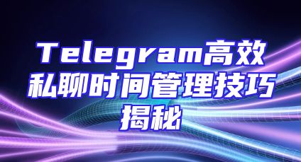 Telegram高效私聊时间管理技巧揭秘
