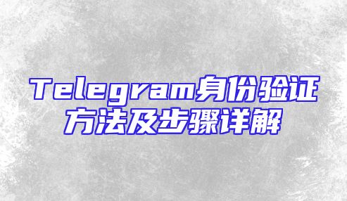 Telegram身份验证方法及步骤详解