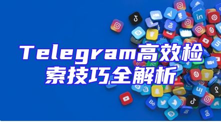 Telegram高效检索技巧全解析