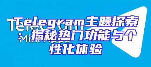 Telegram主题探索：揭秘热门功能与个性化体验