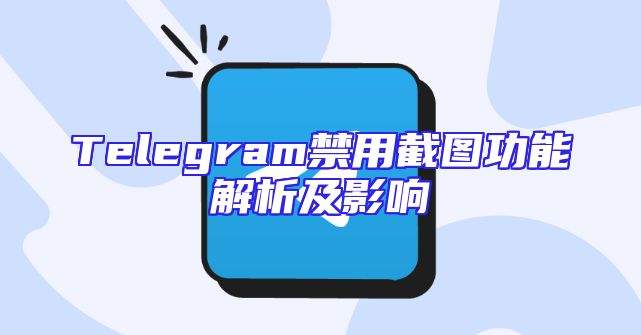 Telegram禁用截图功能解析及影响