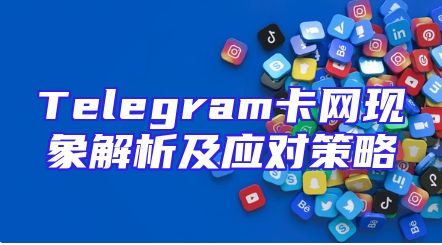 Telegram卡网现象解析及应对策略