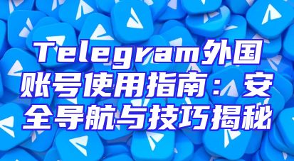 Telegram外国账号使用指南：安全导航与技巧揭秘