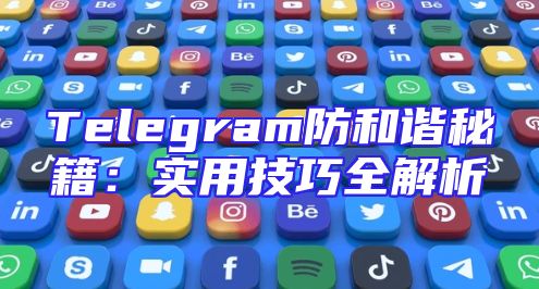 Telegram防和谐秘籍：实用技巧全解析