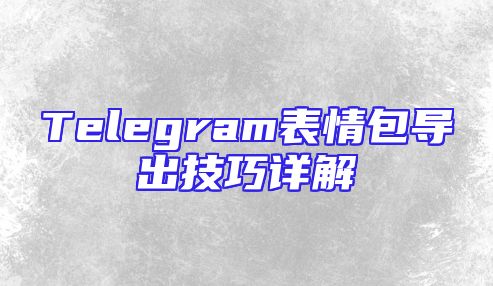 Telegram表情包导出技巧详解