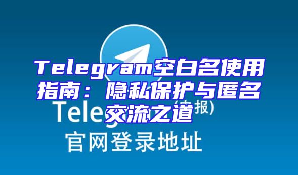 Telegram空白名使用指南：隐私保护与匿名交流之道