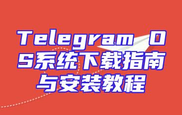 Telegram OS系统下载指南与安装教程