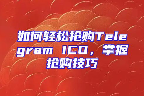 如何轻松抢购Telegram ICO，掌握抢购技巧